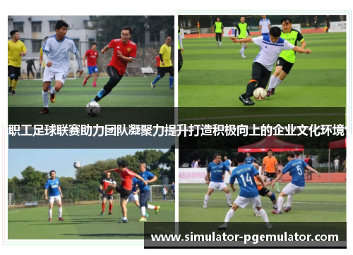 职工足球联赛助力团队凝聚力提升打造积极向上的企业文化环境 职工足球联赛助力团队凝聚力提升打造积极向上的企业文化环境