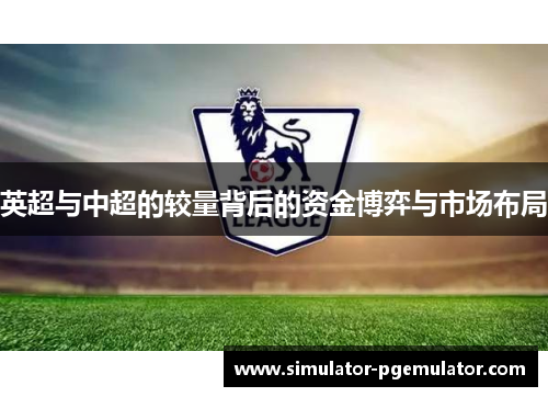 英超与中超的较量背后的资金博弈与市场布局