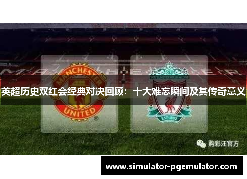 英超历史双红会经典对决回顾：十大难忘瞬间及其传奇意义