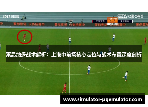 莱昂纳多战术解析:上港中前场核心定位与战术布置深度剖析 莱昂纳多战术解析:上港中前场核心定位与战术布置深度剖析