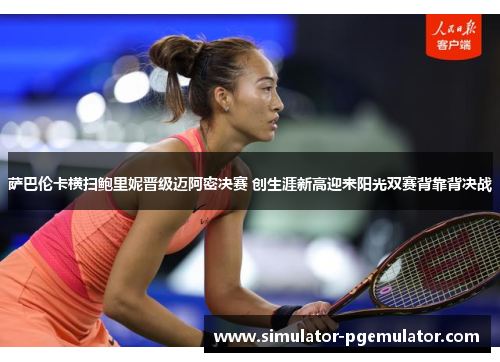 萨巴伦卡横扫鲍里妮晋级迈阿密决赛 创生涯新高迎来阳光双赛背靠背决战 萨巴伦卡横扫鲍里妮晋级迈阿密决赛 创生涯新高迎来阳光双赛背靠背决战