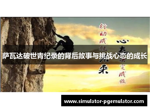 萨瓦达破世青纪录的背后故事与挑战心态的成长 萨瓦达破世青纪录的背后故事与挑战心态的成长