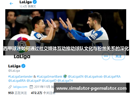 西甲球迷如何通过社交媒体互动推动球队文化与粉丝关系的深化 西甲球迷如何通过社交媒体互动推动球队文化与粉丝关系的深化