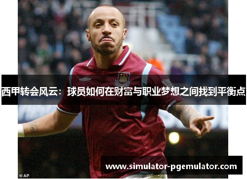 西甲转会风云:球员如何在财富与职业梦想之间找到平衡点 西甲转会风云:球员如何在财富与职业梦想之间找到平衡点