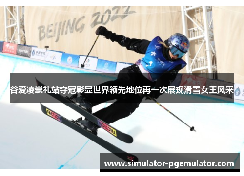 谷爱凌崇礼站夺冠彰显世界领先地位再一次展现滑雪女王风采 谷爱凌崇礼站夺冠彰显世界领先地位再一次展现滑雪女王风采
