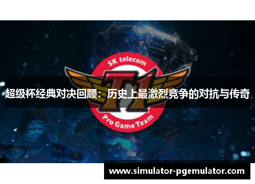 超级杯经典对决回顾:历史上最激烈竞争的对抗与传奇 超级杯经典对决回顾:历史上最激烈竞争的对抗与传奇