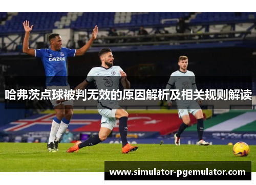 哈弗茨点球被判无效的原因解析及相关规则解读 哈弗茨点球被判无效的原因解析及相关规则解读
