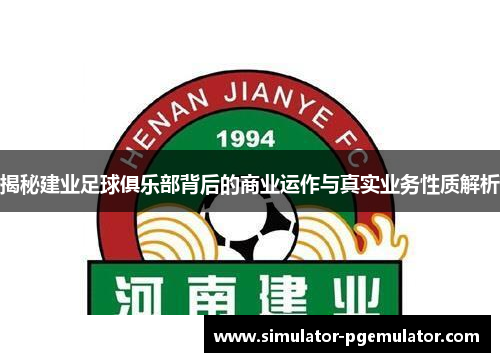 揭秘建业足球俱乐部背后的商业运作与真实业务性质解析 揭秘建业足球俱乐部背后的商业运作与真实业务性质解析