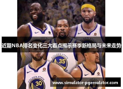 近期NBA排名变化三大看点揭示赛季新格局与未来走势 近期NBA排名变化三大看点揭示赛季新格局与未来走势