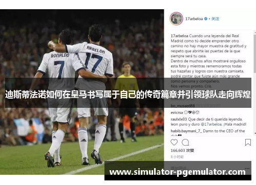 迪斯蒂法诺如何在皇马书写属于自己的传奇篇章并引领球队走向辉煌 迪斯蒂法诺如何在皇马书写属于自己的传奇篇章并引领球队走向辉煌