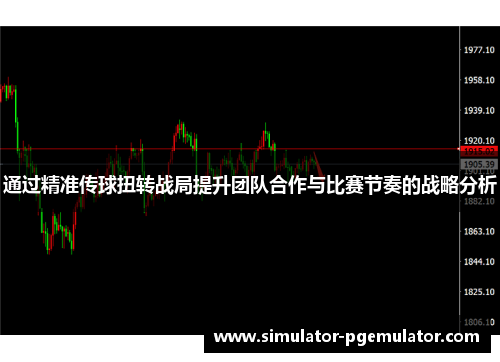 通过精准传球扭转战局提升团队合作与比赛节奏的战略分析 通过精准传球扭转战局提升团队合作与比赛节奏的战略分析
