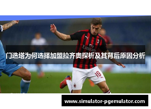 门迭塔为何选择加盟拉齐奥探析及其背后原因分析 门迭塔为何选择加盟拉齐奥探析及其背后原因分析