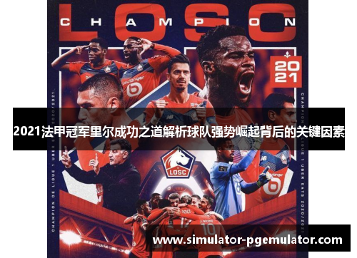 2021法甲冠军里尔成功之道解析球队强势崛起背后的关键因素 2021法甲冠军里尔成功之道解析球队强势崛起背后的关键因素