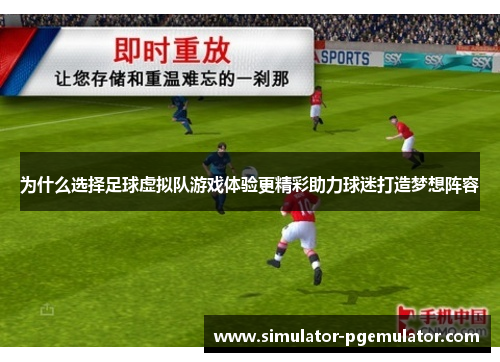 为什么选择足球虚拟队游戏体验更精彩助力球迷打造梦想阵容
