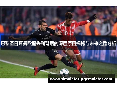 巴黎圣日耳曼欧冠失利背后的深层原因揭秘与未来之路分析