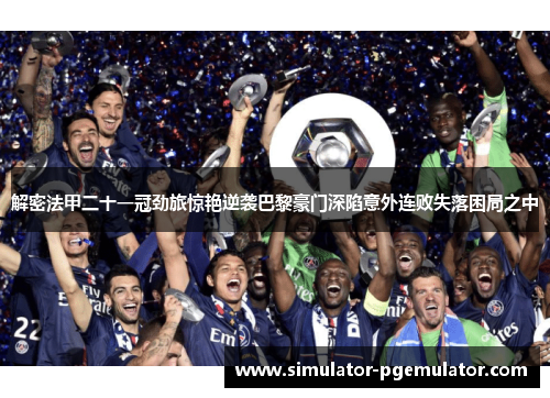 解密法甲二十一冠劲旅惊艳逆袭巴黎豪门深陷意外连败失落困局之中 解密法甲二十一冠劲旅惊艳逆袭巴黎豪门深陷意外连败失落困局之中