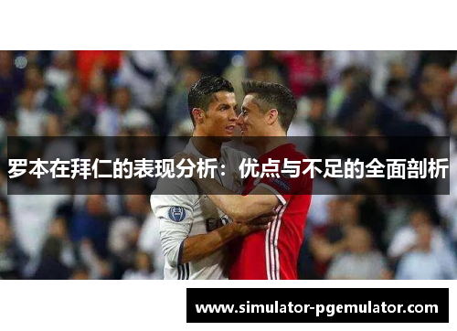 罗本在拜仁的表现分析:优点与不足的全面剖析 罗本在拜仁的表现分析:优点与不足的全面剖析