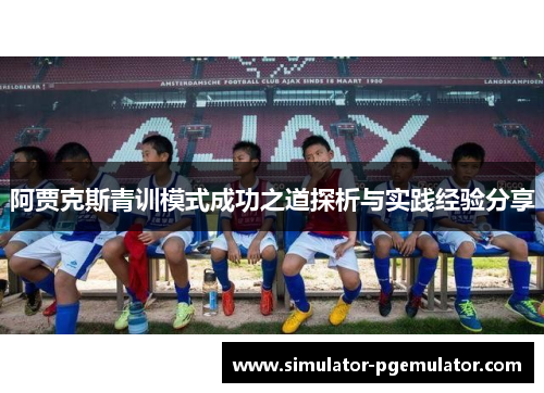 阿贾克斯青训模式成功之道探析与实践经验分享