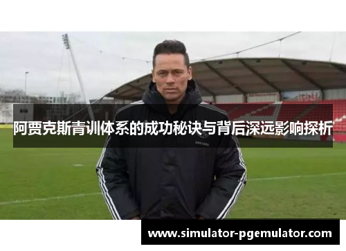 阿贾克斯青训体系的成功秘诀与背后深远影响探析