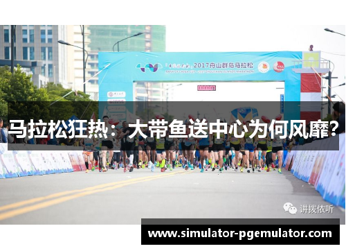 马拉松狂热:大带鱼送中心为何风靡? 马拉松狂热:大带鱼送中心为何风靡?