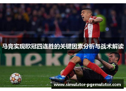 马竞实现欧冠四连胜的关键因素分析与战术解读 马竞实现欧冠四连胜的关键因素分析与战术解读