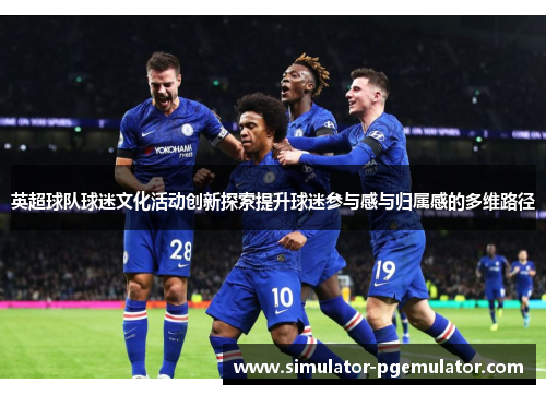 英超球队球迷文化活动创新探索提升球迷参与感与归属感的多维路径