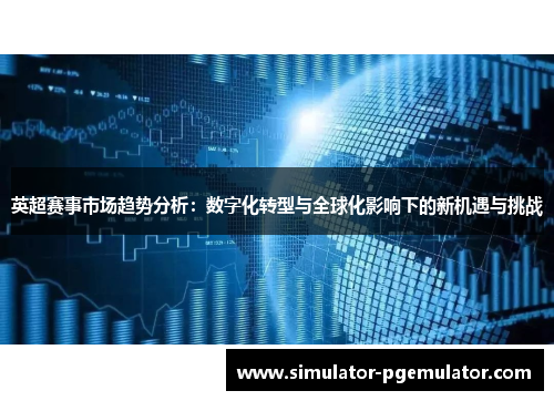 英超赛事市场趋势分析：数字化转型与全球化影响下的新机遇与挑战