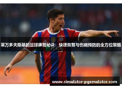 莱万多夫斯基的足球康复秘诀:快速恢复与伤病预防的全方位策略 莱万多夫斯基的足球康复秘诀:快速恢复与伤病预防的全方位策略