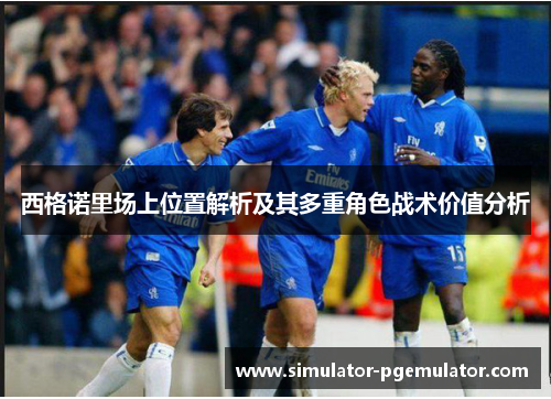 西格诺里场上位置解析及其多重角色战术价值分析