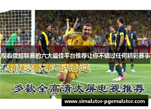 观看俄超联赛的六大最佳平台推荐让你不错过任何精彩赛事