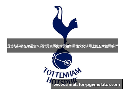 足协与队徽在象征意义设计元素历史传承组织属性文化认同上的五大差异解析