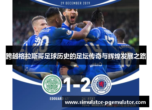 跨越格拉斯哥足球历史的足坛传奇与辉煌发展之路 跨越格拉斯哥足球历史的足坛传奇与辉煌发展之路