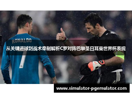 从关键进球到战术牵制解析C罗对阵巴黎圣日耳曼世界杯表现 从关键进球到战术牵制解析C罗对阵巴黎圣日耳曼世界杯表现