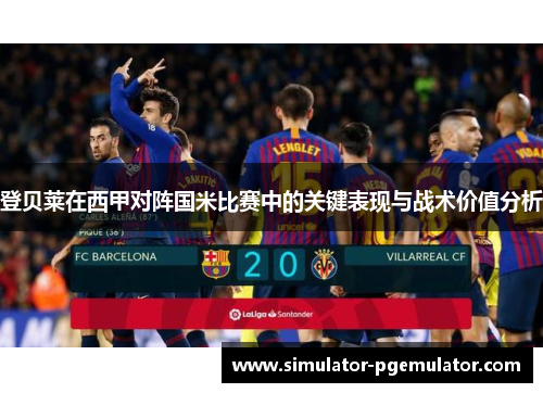 登贝莱在西甲对阵国米比赛中的关键表现与战术价值分析 登贝莱在西甲对阵国米比赛中的关键表现与战术价值分析