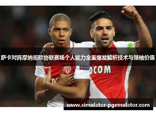 萨卡对阵摩纳哥欧协联赛场个人能力全面爆发解析技术与领袖价值 萨卡对阵摩纳哥欧协联赛场个人能力全面爆发解析技术与领袖价值
