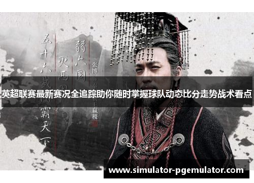 英超联赛最新赛况全追踪助你随时掌握球队动态比分走势战术看点 英超联赛最新赛况全追踪助你随时掌握球队动态比分走势战术看点