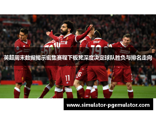 英超周末数据揭示密集赛程下板凳深度决定球队胜负与排名走向 英超周末数据揭示密集赛程下板凳深度决定球队胜负与排名走向