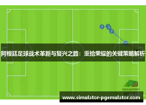 阿根廷足球战术革新与复兴之路：重拾荣耀的关键策略解析