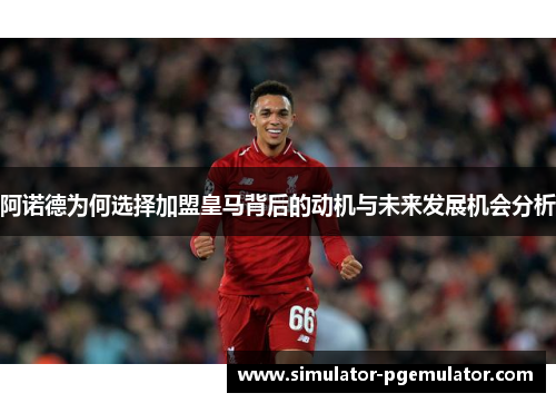 阿诺德为何选择加盟皇马背后的动机与未来发展机会分析 阿诺德为何选择加盟皇马背后的动机与未来发展机会分析