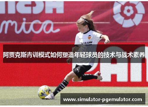 阿贾克斯青训模式如何塑造年轻球员的技术与战术素养 阿贾克斯青训模式如何塑造年轻球员的技术与战术素养