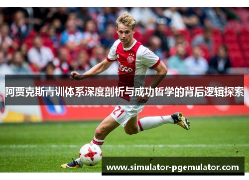 阿贾克斯青训体系深度剖析与成功哲学的背后逻辑探索