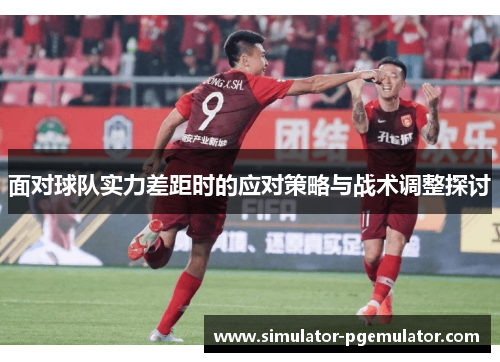 面对球队实力差距时的应对策略与战术调整探讨