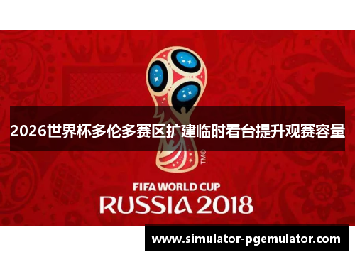 2026世界杯多伦多赛区扩建临时看台提升观赛容量 2026世界杯多伦多赛区扩建临时看台提升观赛容量