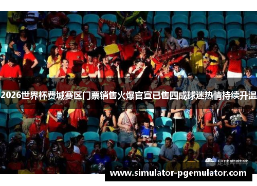 2026世界杯费城赛区门票销售火爆官宣已售四成球迷热情持续升温