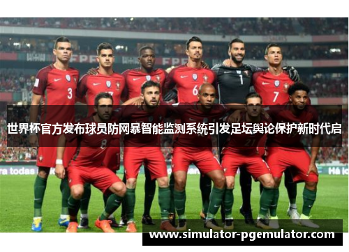 世界杯官方发布球员防网暴智能监测系统引发足坛舆论保护新时代启
