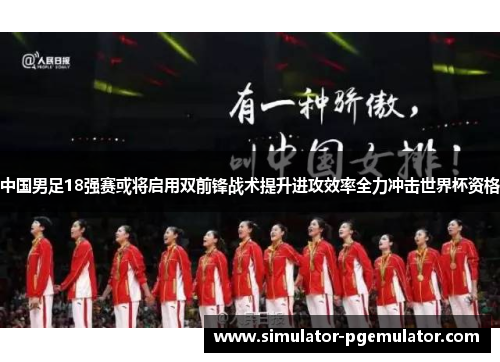 中国男足18强赛或将启用双前锋战术提升进攻效率全力冲击世界杯资格
