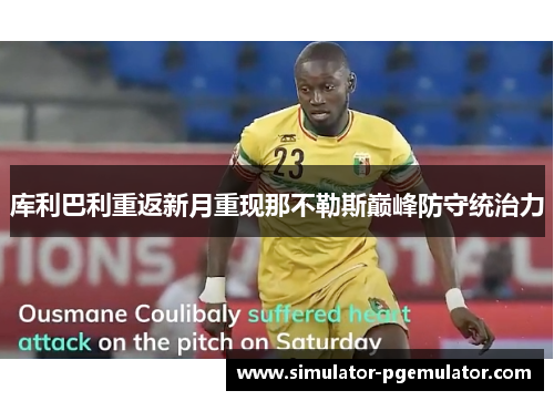 库利巴利重返新月重现那不勒斯巅峰防守统治力 库利巴利重返新月重现那不勒斯巅峰防守统治力