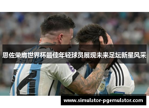 恩佐荣膺世界杯最佳年轻球员展现未来足坛新星风采