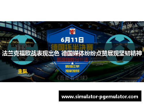 法兰克福欧战表现出色 德国媒体纷纷点赞展现坚韧精神 法兰克福欧战表现出色 德国媒体纷纷点赞展现坚韧精神