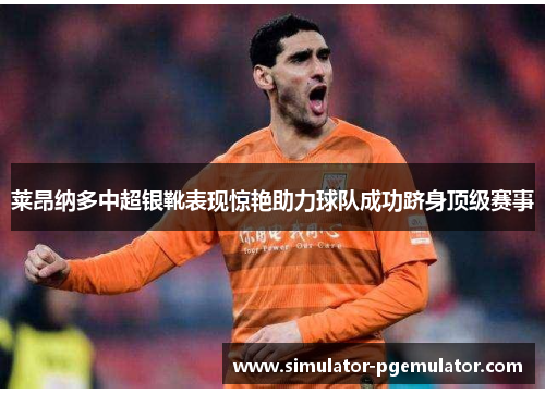 莱昂纳多中超银靴表现惊艳助力球队成功跻身顶级赛事 莱昂纳多中超银靴表现惊艳助力球队成功跻身顶级赛事